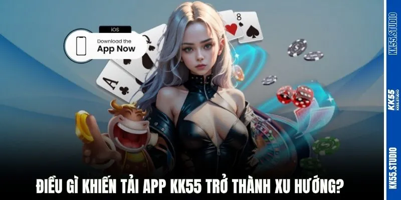Điều gì khiến tải app KK55 trở thành xu hướng?